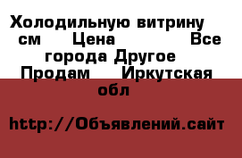 Холодильную витрину 130 см.  › Цена ­ 17 000 - Все города Другое » Продам   . Иркутская обл.